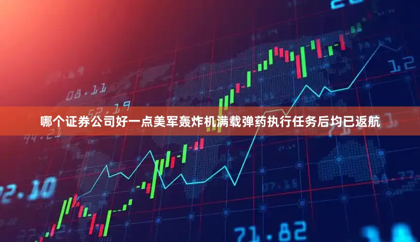 哪个证券公司好一点美军轰炸机满载弹药执行任务后均已返航