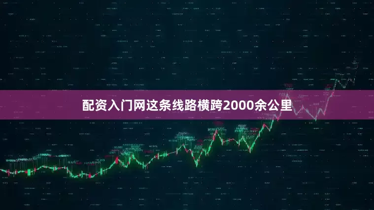 配资入门网这条线路横跨2000余公里
