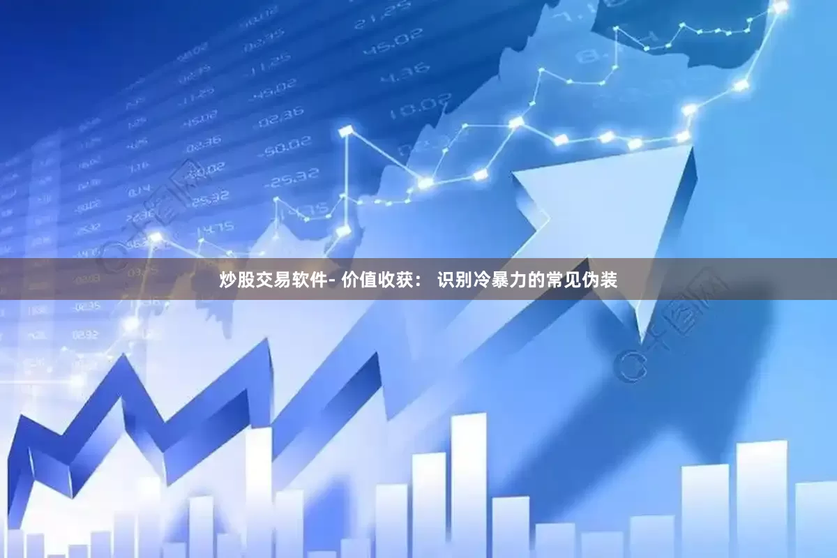炒股交易软件- 价值收获： 识别冷暴力的常见伪装