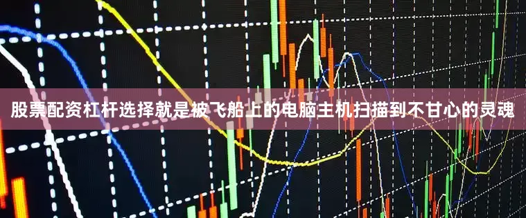 股票配资杠杆选择就是被飞船上的电脑主机扫描到不甘心的灵魂