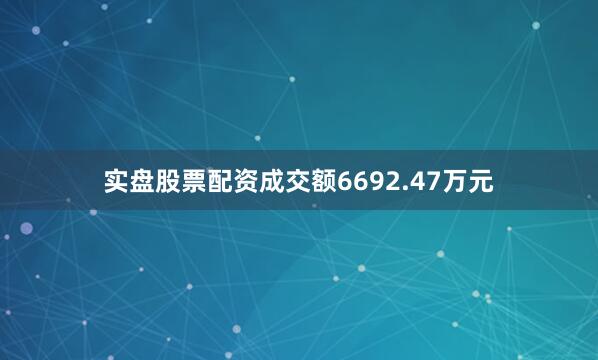 实盘股票配资成交额6692.47万元