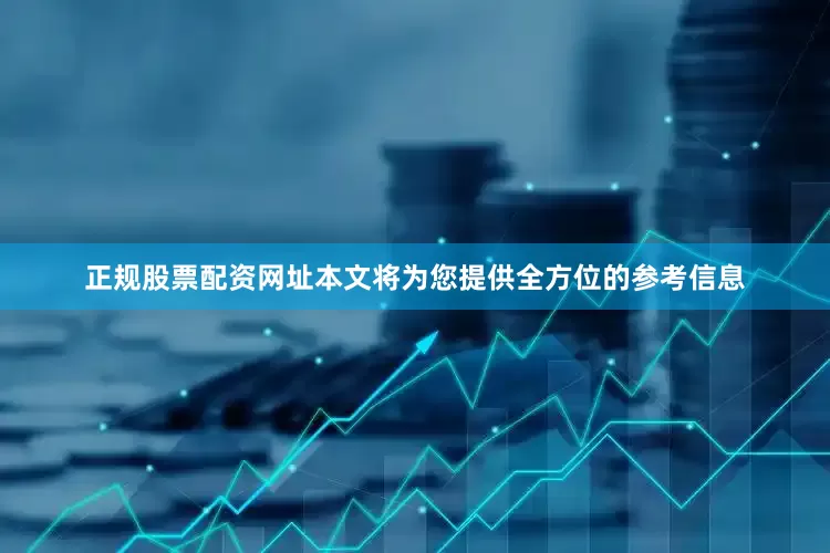 正规股票配资网址本文将为您提供全方位的参考信息