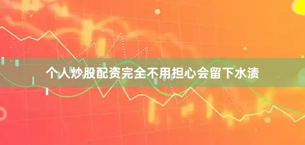 个人炒股配资完全不用担心会留下水渍