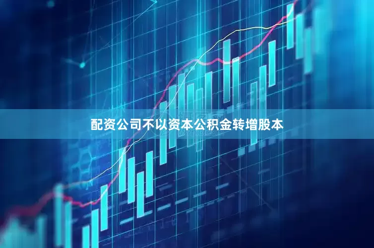 配资公司不以资本公积金转增股本