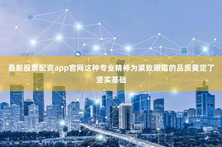 最新股票配资app官网这种专业精神为紧致眼霜的品质奠定了坚实基础