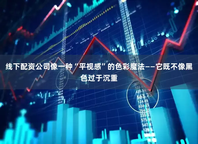 线下配资公司像一种“平视感”的色彩魔法——它既不像黑色过于沉重